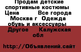 Продам детские спортивные костюмы › Цена ­ 250 - Все города, Москва г. Одежда, обувь и аксессуары » Другое   . Калужская обл.